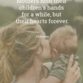 Mom quotes: Mother's hold their children's hands for a while but their hearts forever. Unknown.