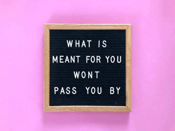 Letter board with saying, "What is meant for you won't pass you by." 